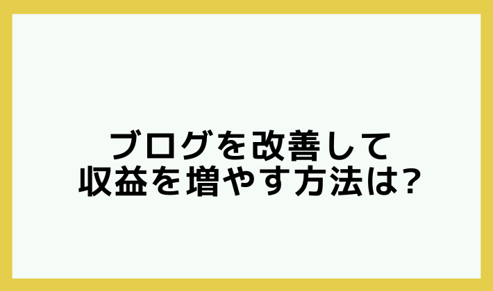 ブログを改善して収益を増やす方法は？